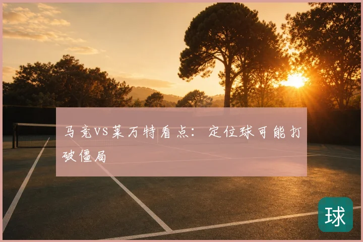 马竞vs莱万特看点：定位球可能打破僵局