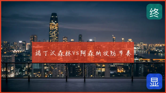 诺丁汉森林vs阿森纳攻防节奏
