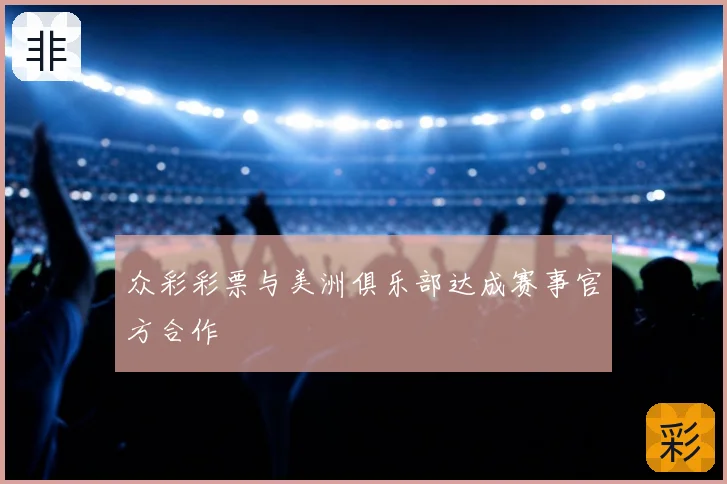 众彩彩票与美洲俱乐部达成赛事官方合作
