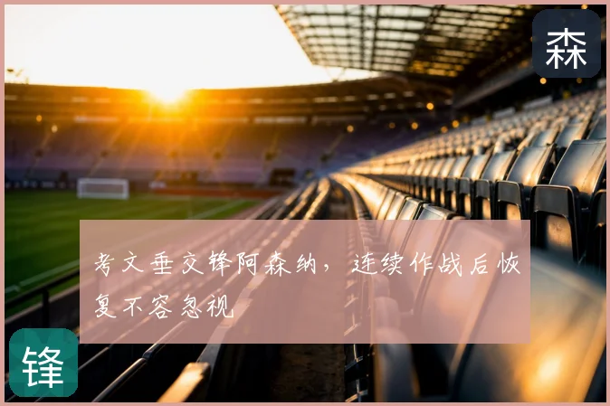 考文垂交锋阿森纳，连续作战后恢复不容忽视