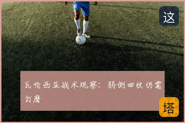 瓦伦西亚战术观察:弱侧回收仍需打磨