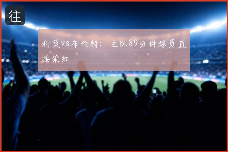 科莫vs布伦特:主队89分钟球员直接染红