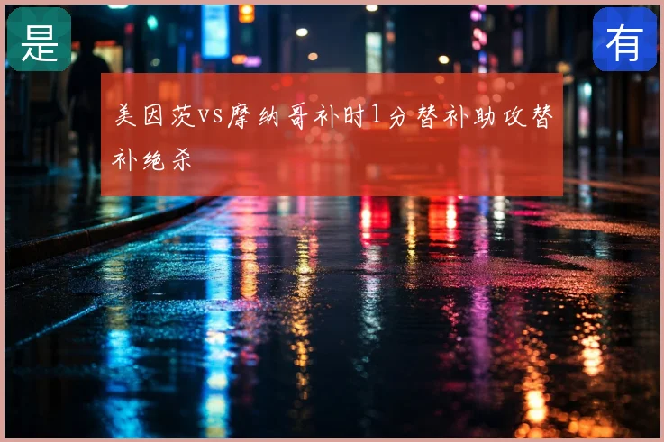 美因茨vs摩纳哥补时1分替补助攻替补绝杀