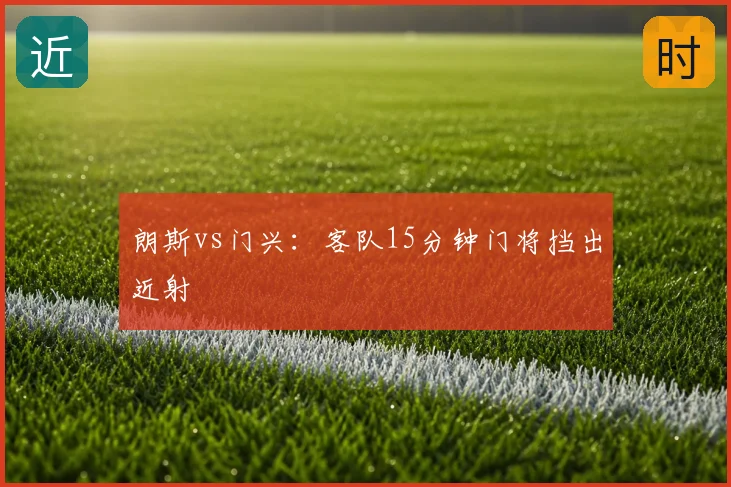 朗斯vs门兴：客队15分钟门将挡出近射