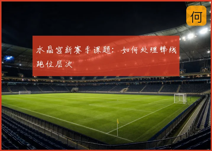 水晶宫新赛季课题：如何处理锋线跑位层次